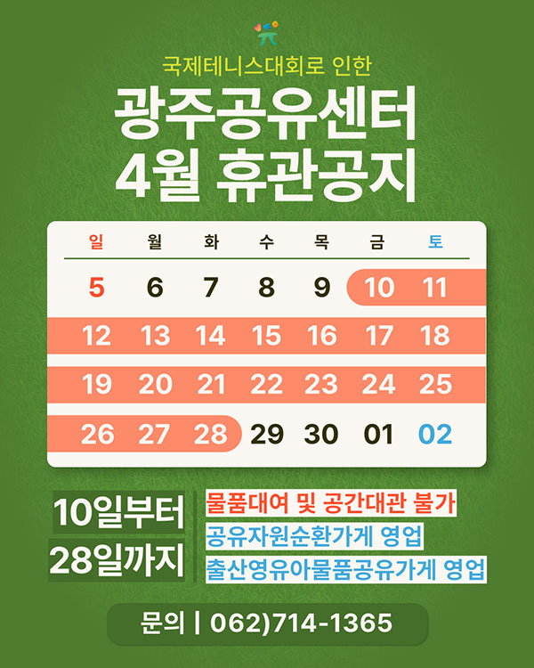국제테니스대회로 인한 광주공유센터 4월 휴관공지. 4월 10일 ~ 28일 휴관. 물품대여 및 공간대관 불가, 공유자원순환가게 운영, 출산영유아물품공유가게 운영. 문의 062-714-1365
